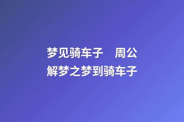 梦见骑车子　周公解梦之梦到骑车子
